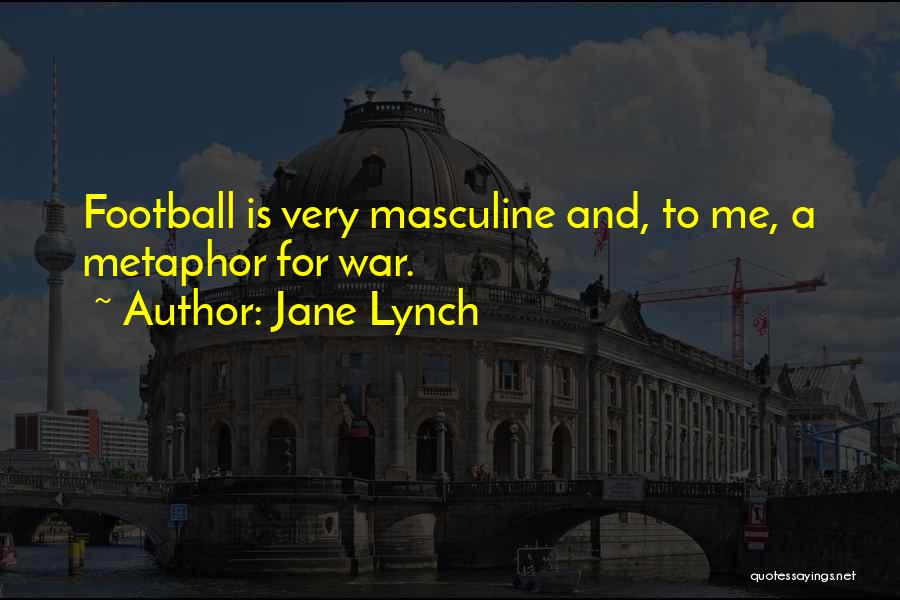 Jane Lynch Quotes: Football Is Very Masculine And, To Me, A Metaphor For War.