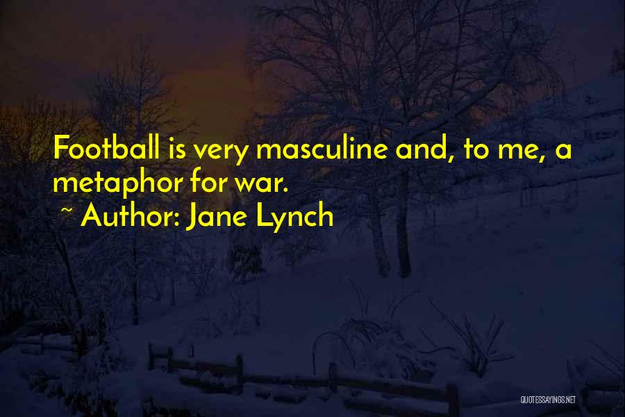 Jane Lynch Quotes: Football Is Very Masculine And, To Me, A Metaphor For War.