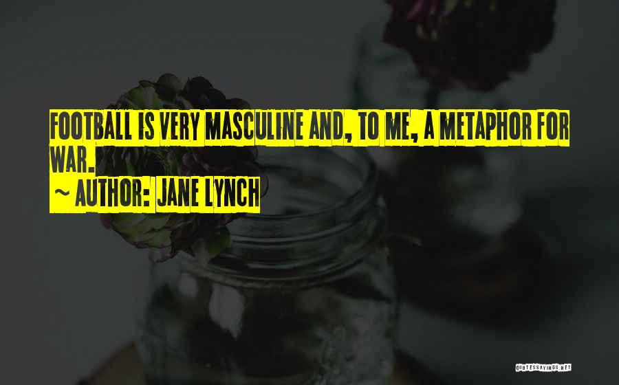 Jane Lynch Quotes: Football Is Very Masculine And, To Me, A Metaphor For War.