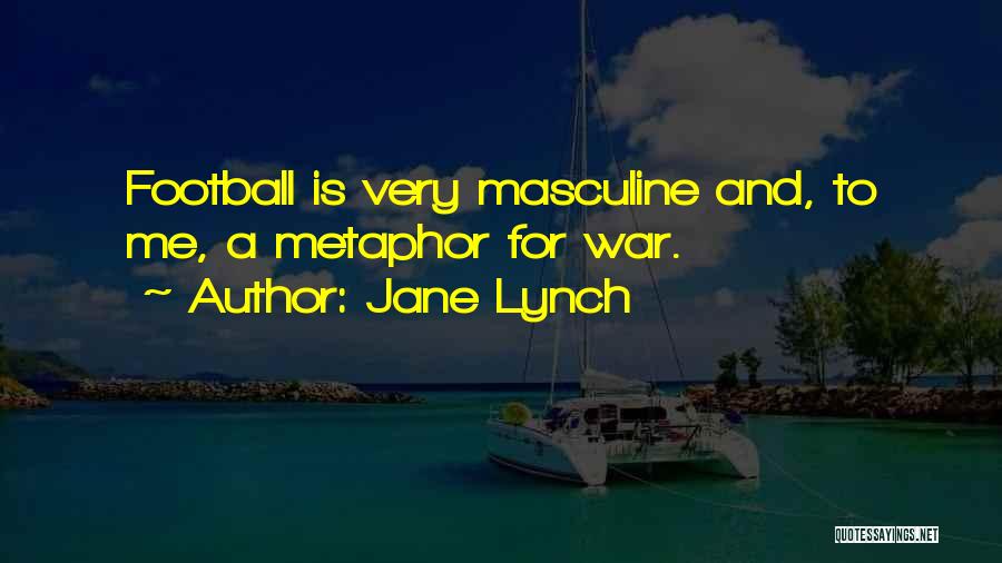 Jane Lynch Quotes: Football Is Very Masculine And, To Me, A Metaphor For War.