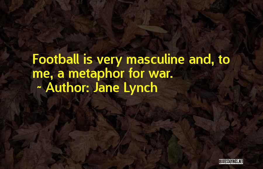 Jane Lynch Quotes: Football Is Very Masculine And, To Me, A Metaphor For War.