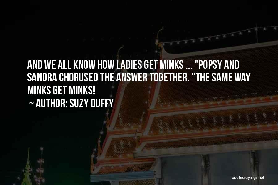Suzy Duffy Quotes: And We All Know How Ladies Get Minks ... Popsy And Sandra Chorused The Answer Together. The Same Way Minks