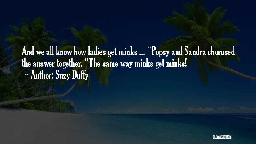Suzy Duffy Quotes: And We All Know How Ladies Get Minks ... Popsy And Sandra Chorused The Answer Together. The Same Way Minks