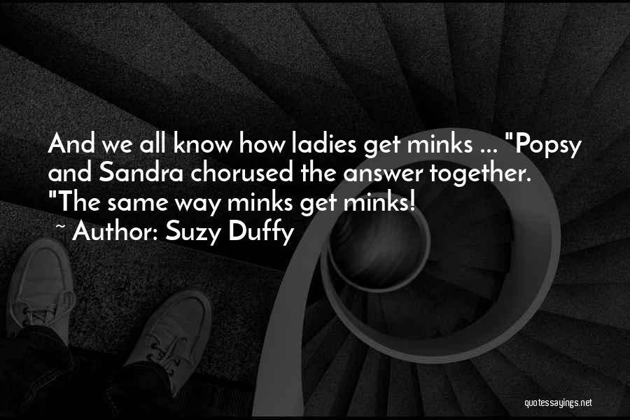Suzy Duffy Quotes: And We All Know How Ladies Get Minks ... Popsy And Sandra Chorused The Answer Together. The Same Way Minks