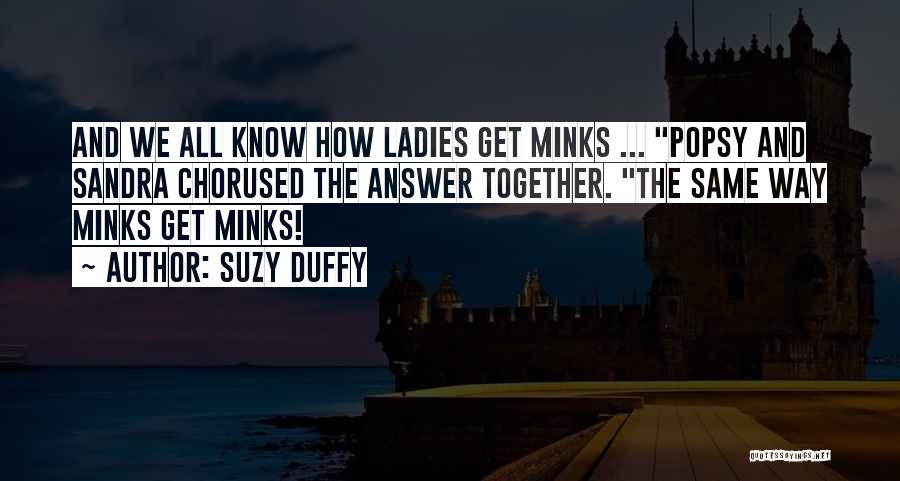 Suzy Duffy Quotes: And We All Know How Ladies Get Minks ... Popsy And Sandra Chorused The Answer Together. The Same Way Minks