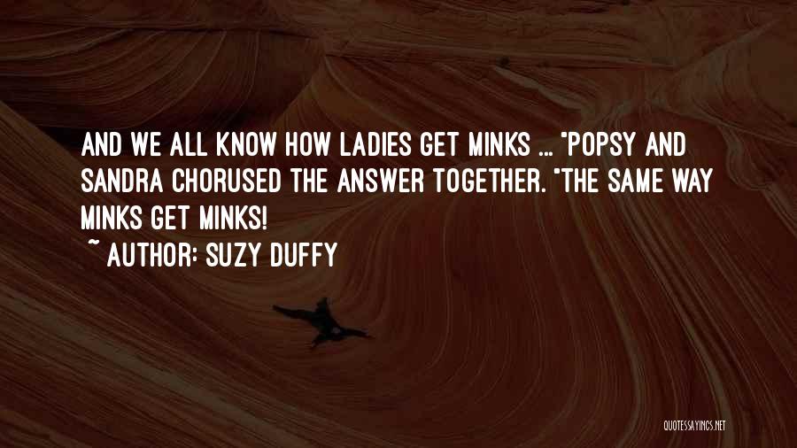 Suzy Duffy Quotes: And We All Know How Ladies Get Minks ... Popsy And Sandra Chorused The Answer Together. The Same Way Minks