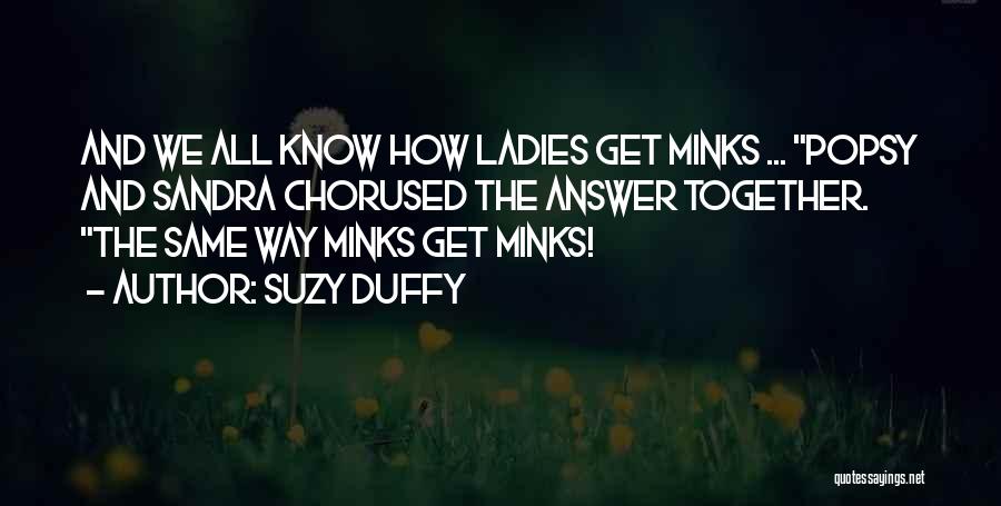 Suzy Duffy Quotes: And We All Know How Ladies Get Minks ... Popsy And Sandra Chorused The Answer Together. The Same Way Minks