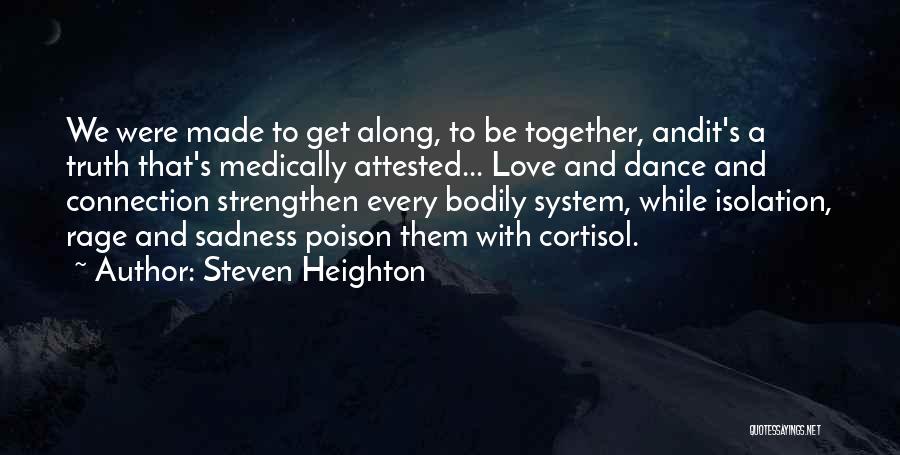 Steven Heighton Quotes: We Were Made To Get Along, To Be Together, Andit's A Truth That's Medically Attested... Love And Dance And Connection