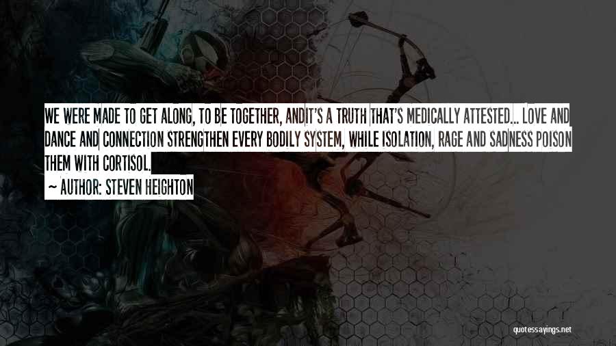 Steven Heighton Quotes: We Were Made To Get Along, To Be Together, Andit's A Truth That's Medically Attested... Love And Dance And Connection