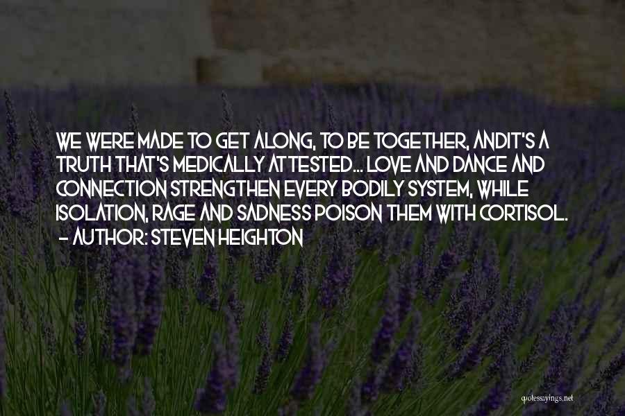 Steven Heighton Quotes: We Were Made To Get Along, To Be Together, Andit's A Truth That's Medically Attested... Love And Dance And Connection