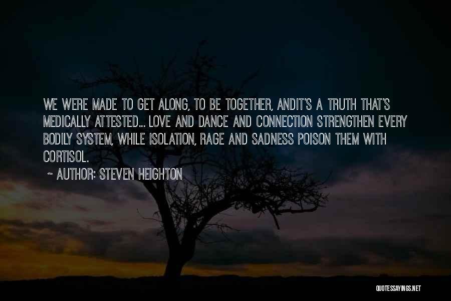 Steven Heighton Quotes: We Were Made To Get Along, To Be Together, Andit's A Truth That's Medically Attested... Love And Dance And Connection