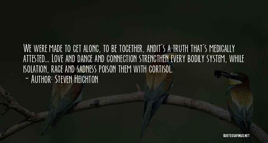 Steven Heighton Quotes: We Were Made To Get Along, To Be Together, Andit's A Truth That's Medically Attested... Love And Dance And Connection