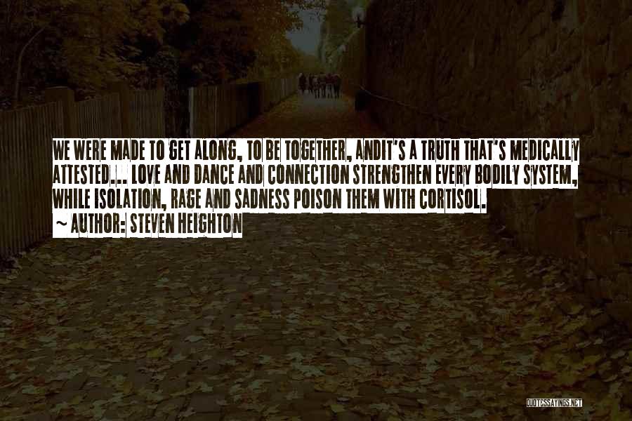 Steven Heighton Quotes: We Were Made To Get Along, To Be Together, Andit's A Truth That's Medically Attested... Love And Dance And Connection