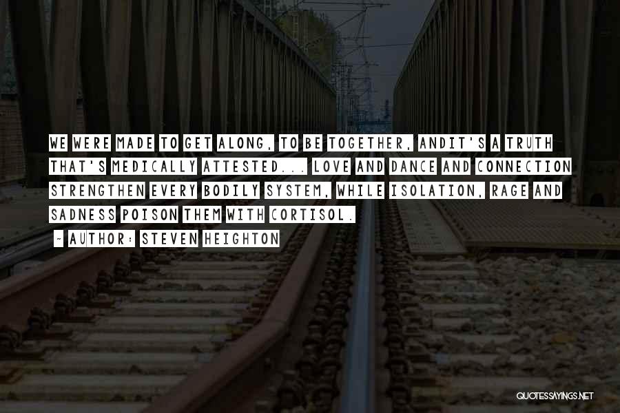 Steven Heighton Quotes: We Were Made To Get Along, To Be Together, Andit's A Truth That's Medically Attested... Love And Dance And Connection