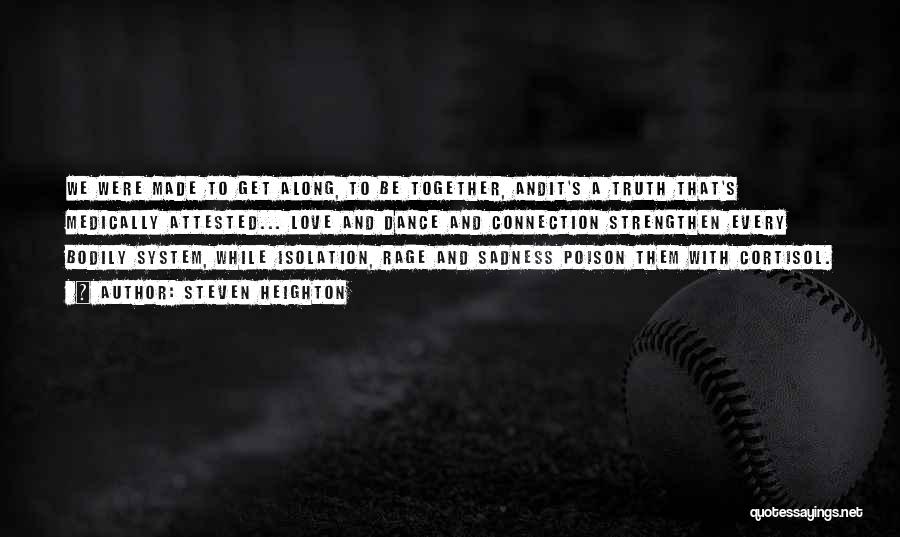 Steven Heighton Quotes: We Were Made To Get Along, To Be Together, Andit's A Truth That's Medically Attested... Love And Dance And Connection