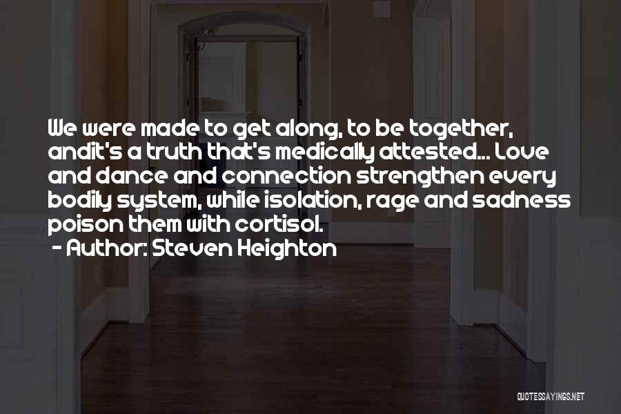 Steven Heighton Quotes: We Were Made To Get Along, To Be Together, Andit's A Truth That's Medically Attested... Love And Dance And Connection