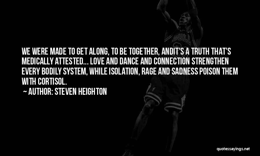 Steven Heighton Quotes: We Were Made To Get Along, To Be Together, Andit's A Truth That's Medically Attested... Love And Dance And Connection