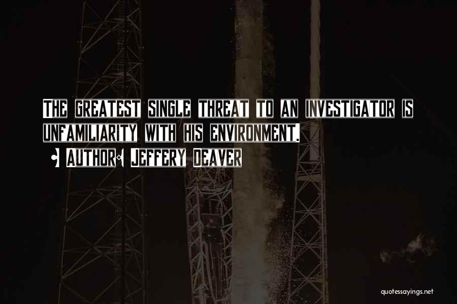 Jeffery Deaver Quotes: The Greatest Single Threat To An Investigator Is Unfamiliarity With His Environment.