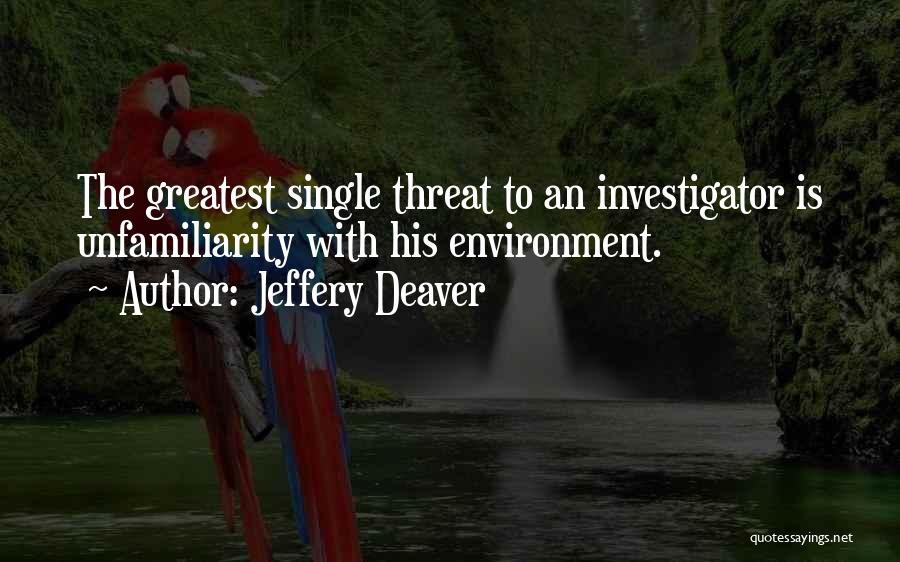 Jeffery Deaver Quotes: The Greatest Single Threat To An Investigator Is Unfamiliarity With His Environment.