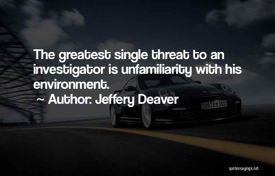 Jeffery Deaver Quotes: The Greatest Single Threat To An Investigator Is Unfamiliarity With His Environment.