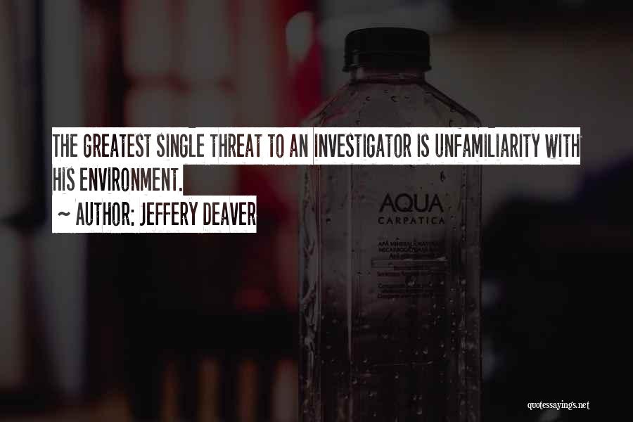 Jeffery Deaver Quotes: The Greatest Single Threat To An Investigator Is Unfamiliarity With His Environment.