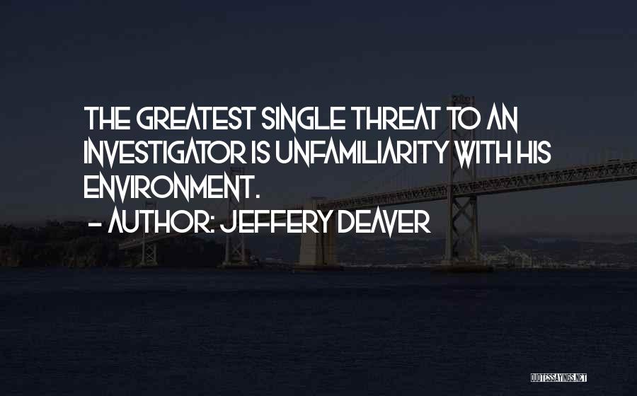 Jeffery Deaver Quotes: The Greatest Single Threat To An Investigator Is Unfamiliarity With His Environment.