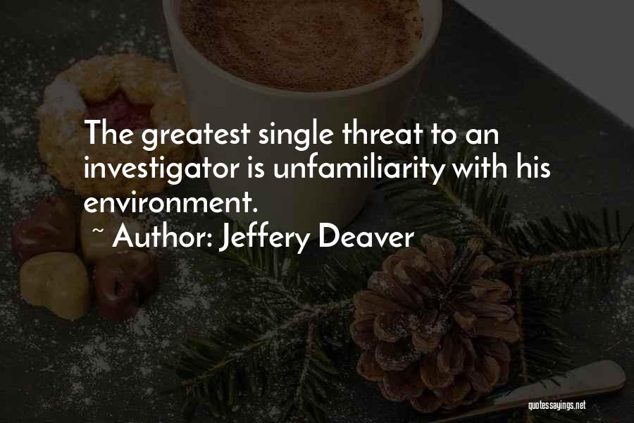 Jeffery Deaver Quotes: The Greatest Single Threat To An Investigator Is Unfamiliarity With His Environment.