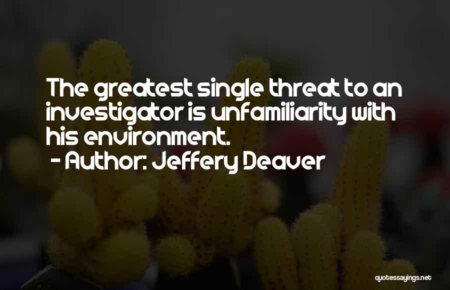 Jeffery Deaver Quotes: The Greatest Single Threat To An Investigator Is Unfamiliarity With His Environment.