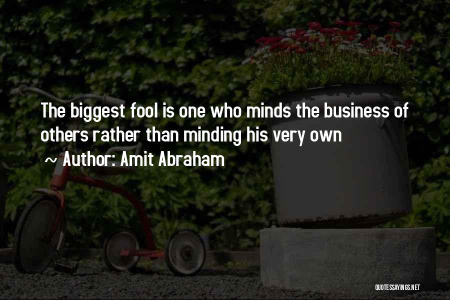 Amit Abraham Quotes: The Biggest Fool Is One Who Minds The Business Of Others Rather Than Minding His Very Own