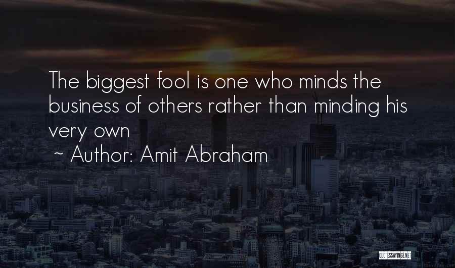 Amit Abraham Quotes: The Biggest Fool Is One Who Minds The Business Of Others Rather Than Minding His Very Own