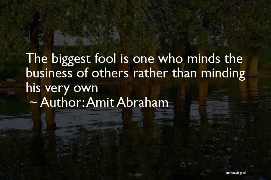 Amit Abraham Quotes: The Biggest Fool Is One Who Minds The Business Of Others Rather Than Minding His Very Own