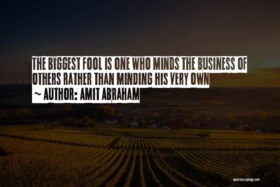 Amit Abraham Quotes: The Biggest Fool Is One Who Minds The Business Of Others Rather Than Minding His Very Own