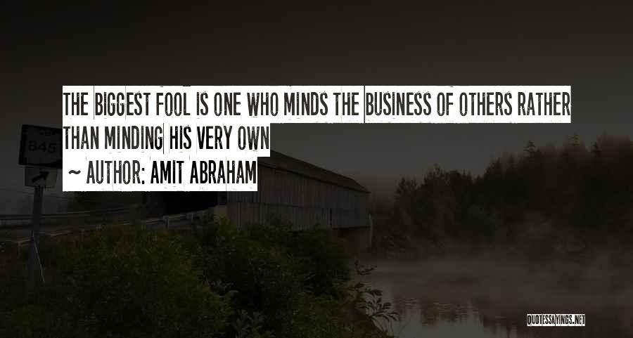 Amit Abraham Quotes: The Biggest Fool Is One Who Minds The Business Of Others Rather Than Minding His Very Own