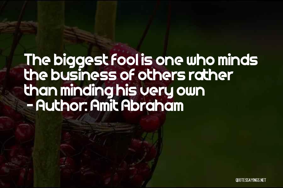 Amit Abraham Quotes: The Biggest Fool Is One Who Minds The Business Of Others Rather Than Minding His Very Own