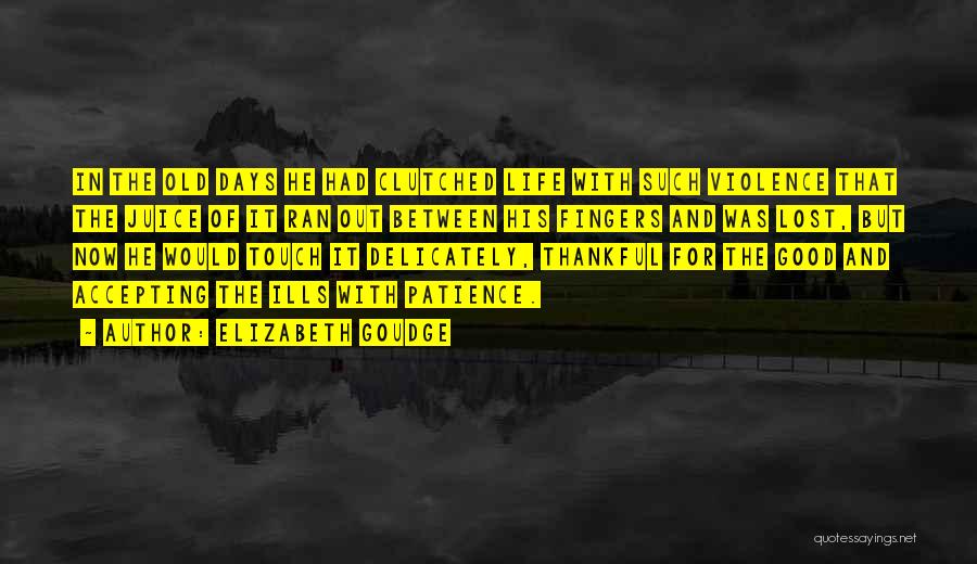 Elizabeth Goudge Quotes: In The Old Days He Had Clutched Life With Such Violence That The Juice Of It Ran Out Between His