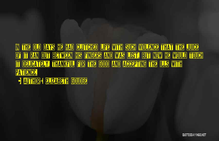 Elizabeth Goudge Quotes: In The Old Days He Had Clutched Life With Such Violence That The Juice Of It Ran Out Between His