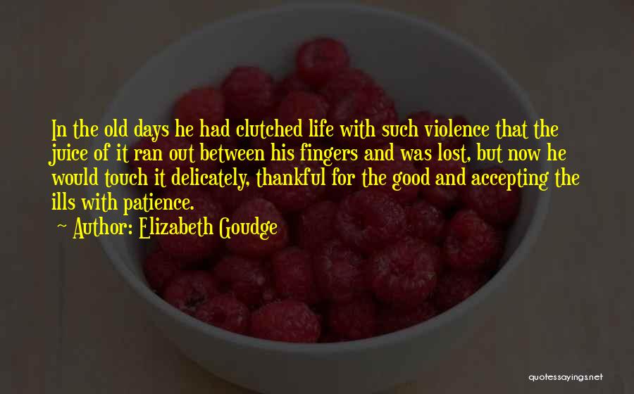 Elizabeth Goudge Quotes: In The Old Days He Had Clutched Life With Such Violence That The Juice Of It Ran Out Between His