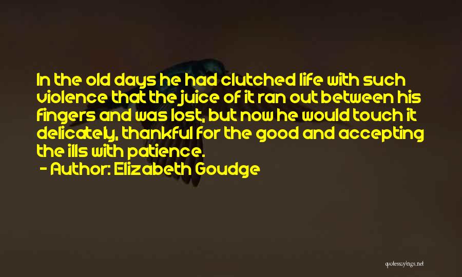 Elizabeth Goudge Quotes: In The Old Days He Had Clutched Life With Such Violence That The Juice Of It Ran Out Between His