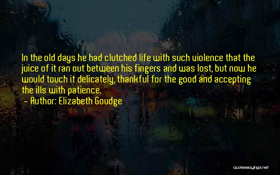 Elizabeth Goudge Quotes: In The Old Days He Had Clutched Life With Such Violence That The Juice Of It Ran Out Between His