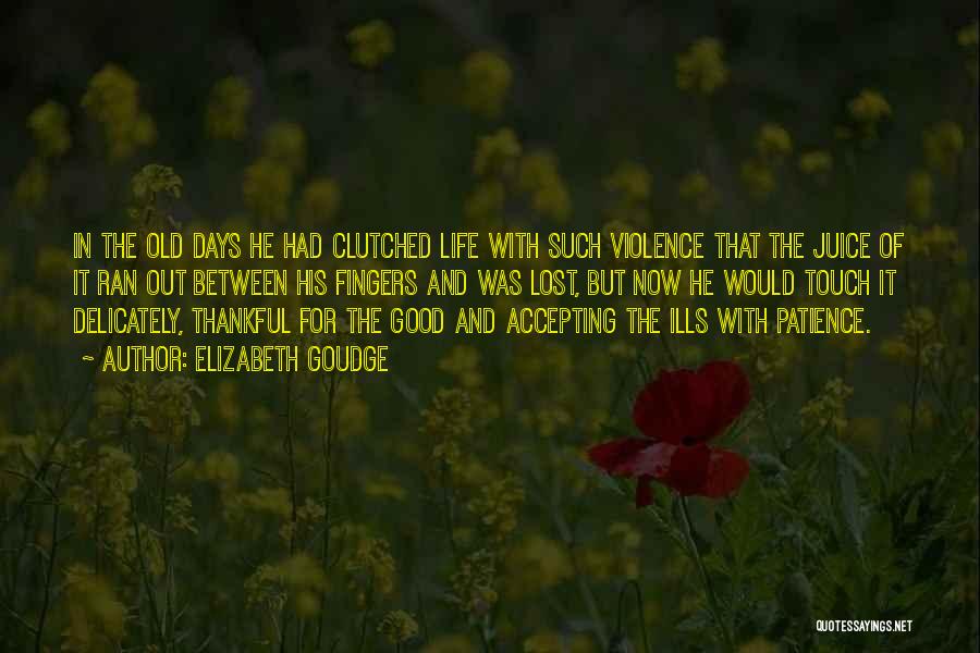 Elizabeth Goudge Quotes: In The Old Days He Had Clutched Life With Such Violence That The Juice Of It Ran Out Between His