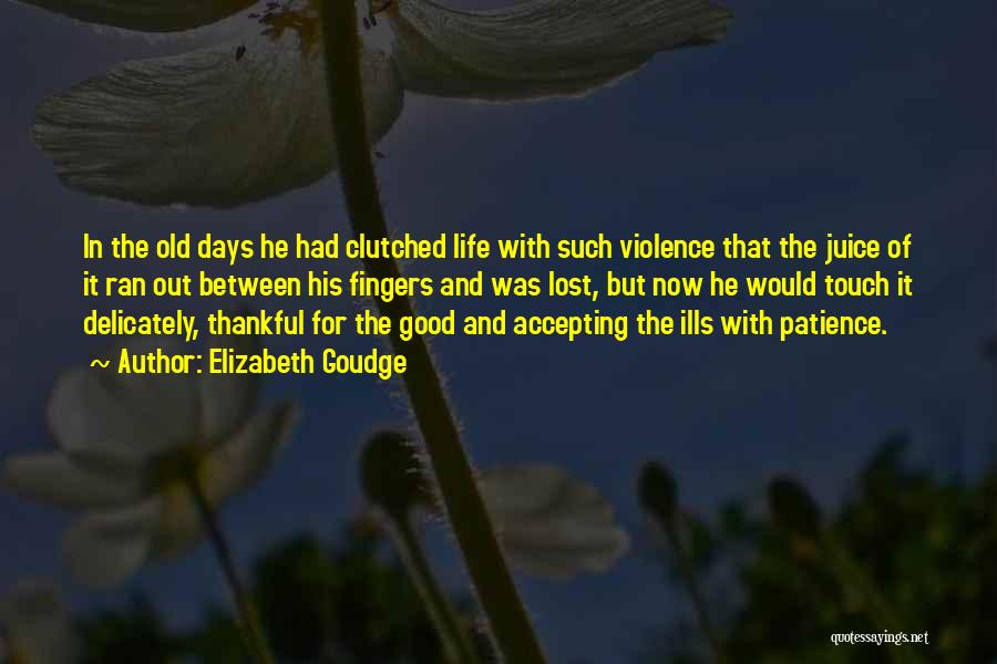 Elizabeth Goudge Quotes: In The Old Days He Had Clutched Life With Such Violence That The Juice Of It Ran Out Between His