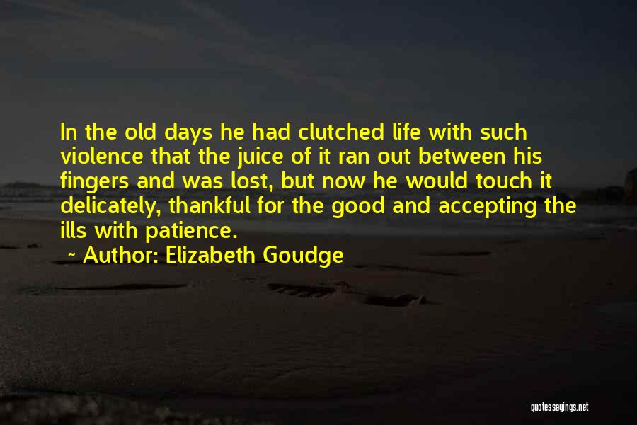 Elizabeth Goudge Quotes: In The Old Days He Had Clutched Life With Such Violence That The Juice Of It Ran Out Between His