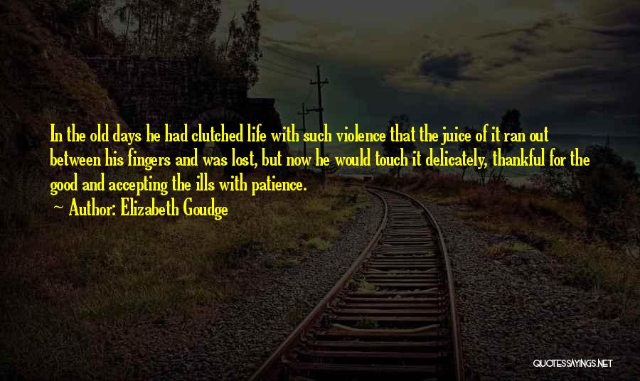 Elizabeth Goudge Quotes: In The Old Days He Had Clutched Life With Such Violence That The Juice Of It Ran Out Between His