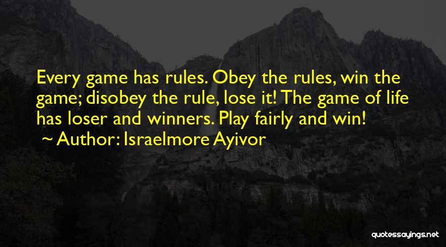 Israelmore Ayivor Quotes: Every Game Has Rules. Obey The Rules, Win The Game; Disobey The Rule, Lose It! The Game Of Life Has