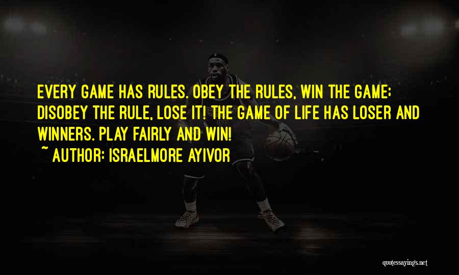 Israelmore Ayivor Quotes: Every Game Has Rules. Obey The Rules, Win The Game; Disobey The Rule, Lose It! The Game Of Life Has