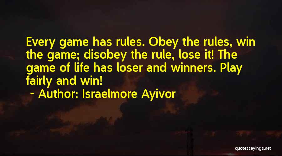 Israelmore Ayivor Quotes: Every Game Has Rules. Obey The Rules, Win The Game; Disobey The Rule, Lose It! The Game Of Life Has