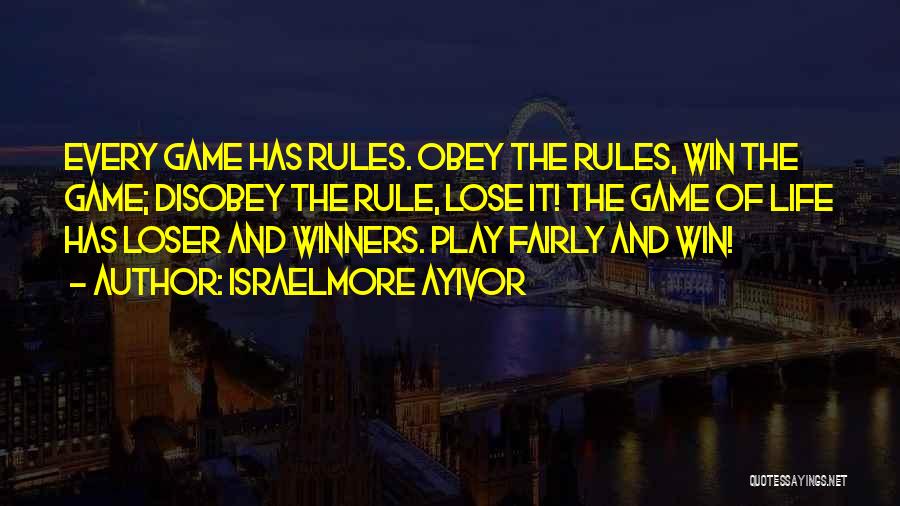 Israelmore Ayivor Quotes: Every Game Has Rules. Obey The Rules, Win The Game; Disobey The Rule, Lose It! The Game Of Life Has