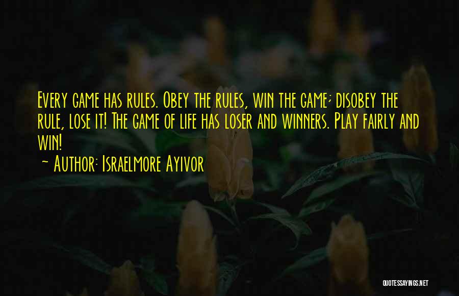 Israelmore Ayivor Quotes: Every Game Has Rules. Obey The Rules, Win The Game; Disobey The Rule, Lose It! The Game Of Life Has