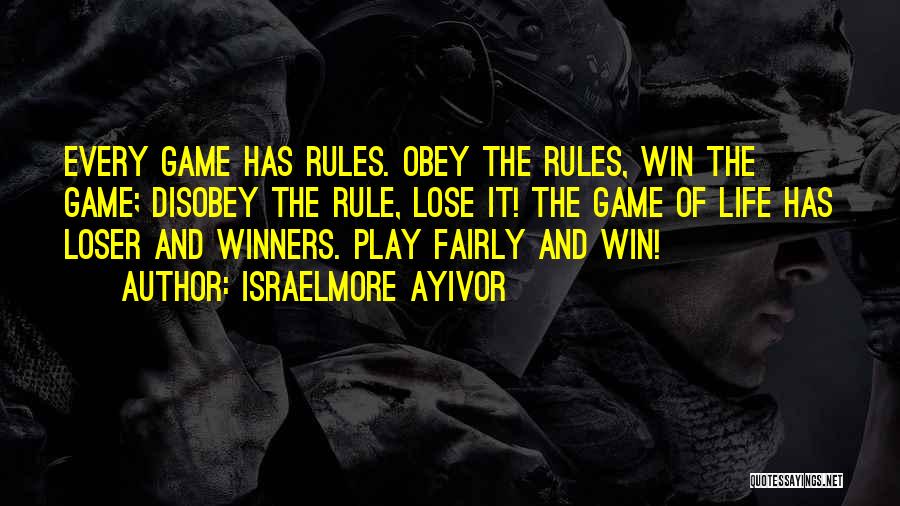 Israelmore Ayivor Quotes: Every Game Has Rules. Obey The Rules, Win The Game; Disobey The Rule, Lose It! The Game Of Life Has