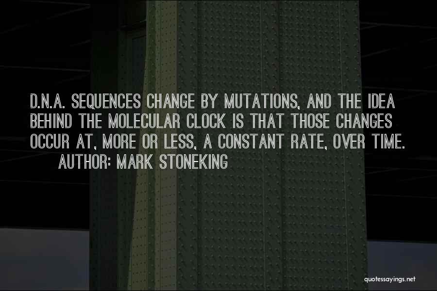 Mark Stoneking Quotes: D.n.a. Sequences Change By Mutations, And The Idea Behind The Molecular Clock Is That Those Changes Occur At, More Or